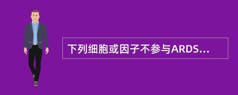 下列细胞或因子不参与ARDS的发病机制的是（）