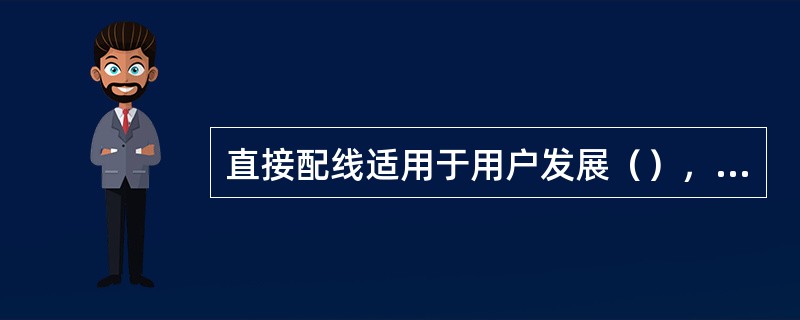 直接配线适用于用户发展（），且为较大容量的专用电缆线路。