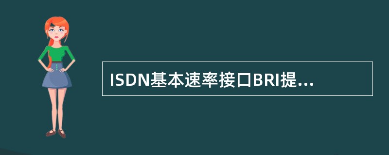 ISDN基本速率接口BRI提供（）信道。