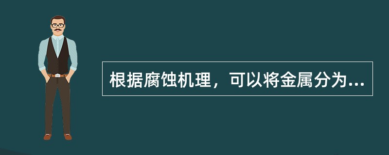 根据腐蚀机理，可以将金属分为（）。