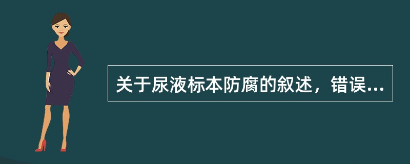 关于尿液标本防腐的叙述，错误的是（）