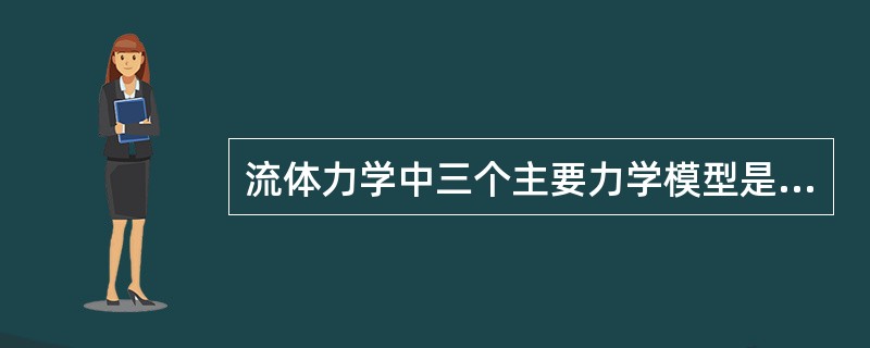 流体力学中三个主要力学模型是（1）连续介质模型（2）（）（3）无粘性流体力学模型