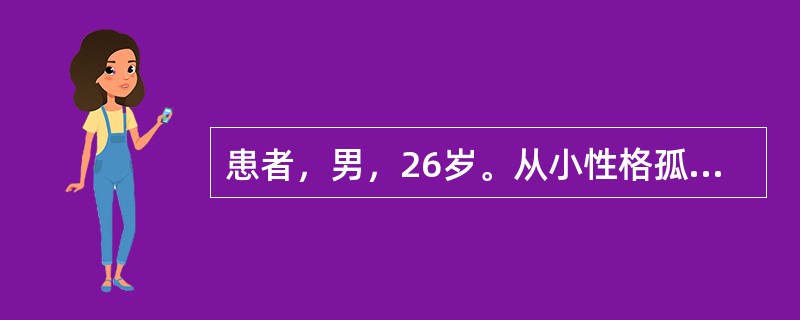 患者，男，26岁。从小性格孤僻内向，沉默寡言，对人态度冷淡，怕见生人，不主动与人