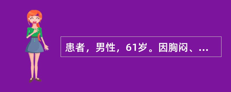 患者，男性，61岁。因胸闷、胸痛2小时入院。听诊双肺广泛湿性啰音，心音低钝，心电