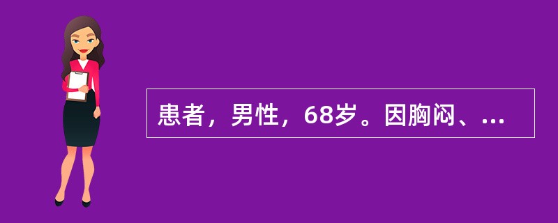 患者，男性，68岁。因胸闷、胸痛2小时入院。听诊双肺少许湿性啰音，心音低钝，心电