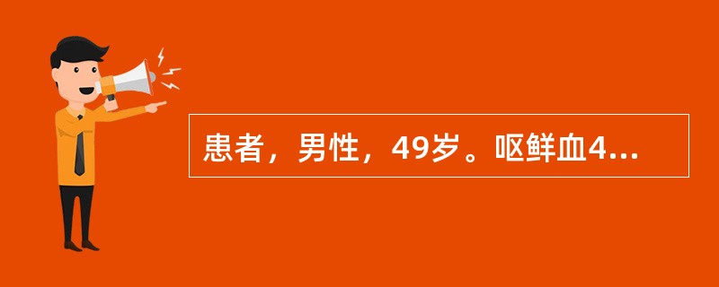 患者，男性，49岁。呕鲜血400ml，拟"上消化道出血"急诊入院。既往有胃病史。