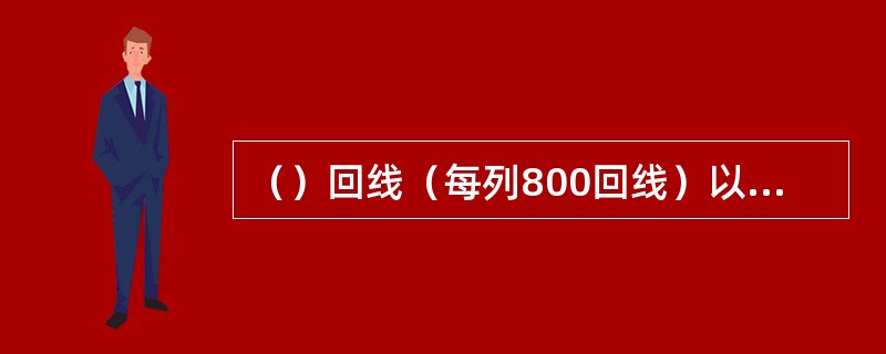 （）回线（每列800回线）以上的配线架由于架体较高，必须前后各装滑动扶梯一台。