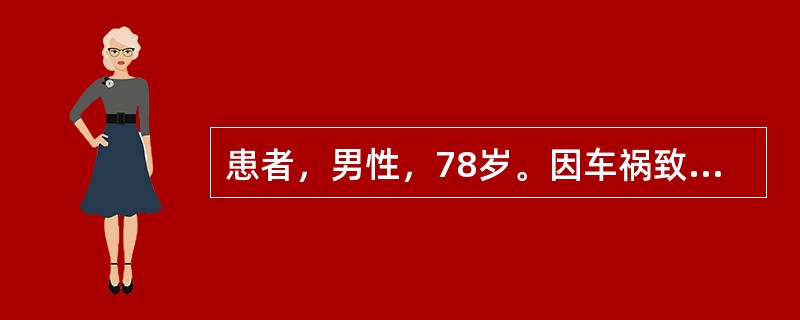 患者，男性，78岁。因车祸致骨盆骨折、肋骨多发骨折、肺挫伤入院，入住ICU时查体