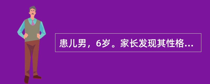 患儿男，6岁。家长发现其性格异常3年前来就诊。患儿自幼与同龄人不同，与父母的亲密