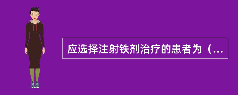 应选择注射铁剂治疗的患者为（）。