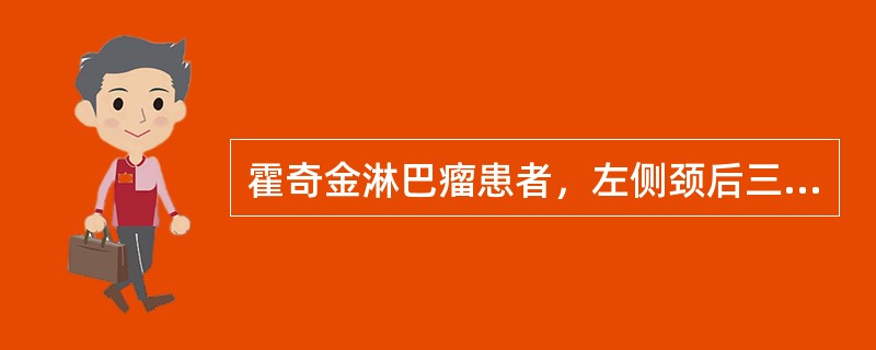 霍奇金淋巴瘤患者，左侧颈后三角区淋巴结肿大，无消瘦、盗汗及发热，胸腹部CT均无异