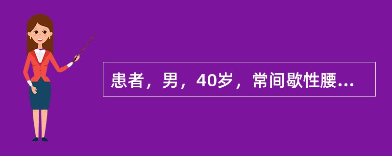 患者，男，40岁，常间歇性腰部酸胀、钝痛，因突然发作而就诊，肉眼血尿，呈洗肉水色