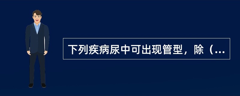 下列疾病尿中可出现管型，除（）外