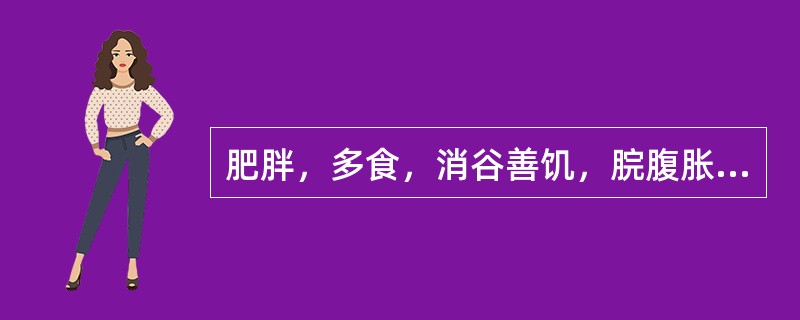 肥胖，多食，消谷善饥，脘腹胀满，面色红润，心烦头昏，口干口苦，胃脘灼痛嘈杂，得食