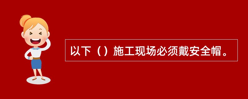 以下（）施工现场必须戴安全帽。