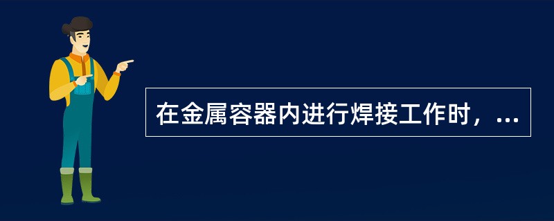 在金属容器内进行焊接工作时，应设有（）人员，并需要保持容器内通风良好。