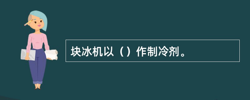 块冰机以（）作制冷剂。