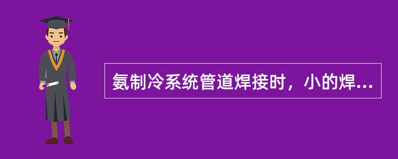 氨制冷系统管道焊接时，小的焊缝必须一次焊接完成，一些相对较大的焊缝可以根据实际情