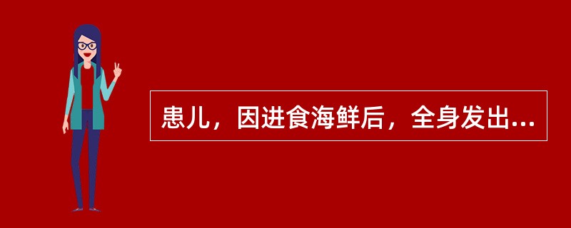 患儿，因进食海鲜后，全身发出瘙痒性风团，突然发生，并迅速消退，不留痕迹，皮疹色赤