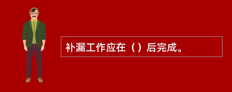 补漏工作应在（）后完成。