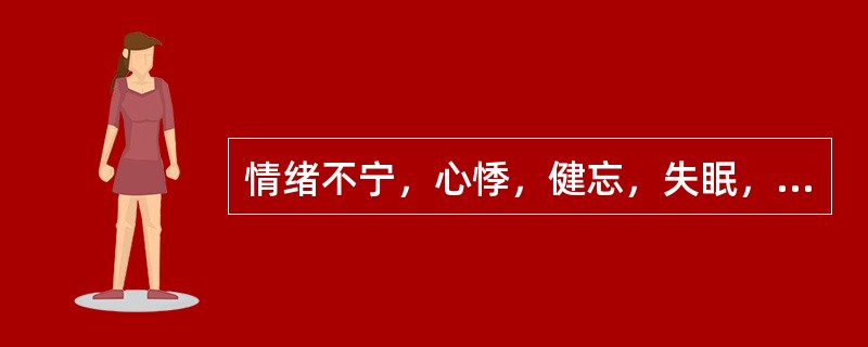情绪不宁，心悸，健忘，失眠，多梦，五心烦热，盗汗，口咽干燥，舌红少津，脉细数，应