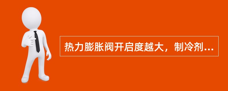 热力膨胀阀开启度越大，制冷剂流量就越大，制冷效果越好。