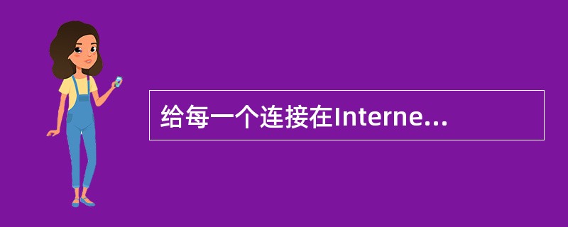 给每一个连接在Internet上的主机安排一个全世界范围内唯一的地址被称为IP地