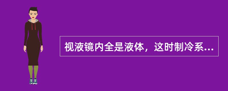 视液镜内全是液体，这时制冷系统循环的制冷剂量为最佳充注量