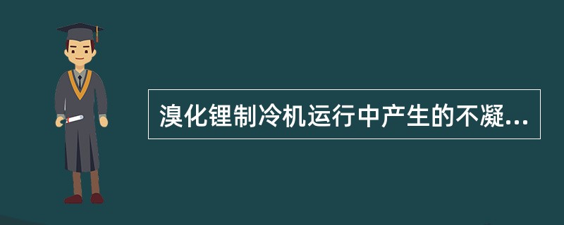 溴化锂制冷机运行中产生的不凝性气体，一般大多聚集在一个热交换器的底部，这个热交换