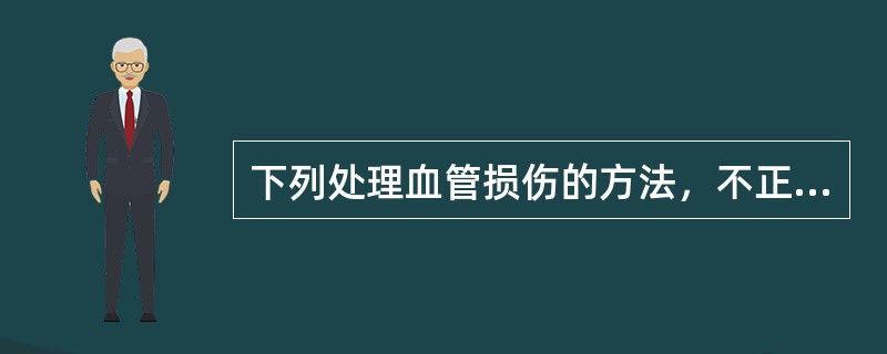 下列处理血管损伤的方法，不正确的是（）