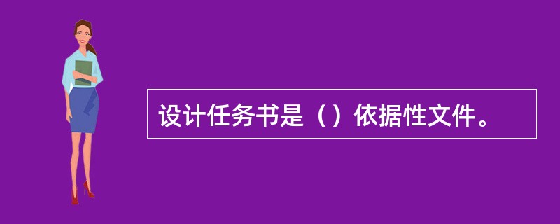 设计任务书是（）依据性文件。