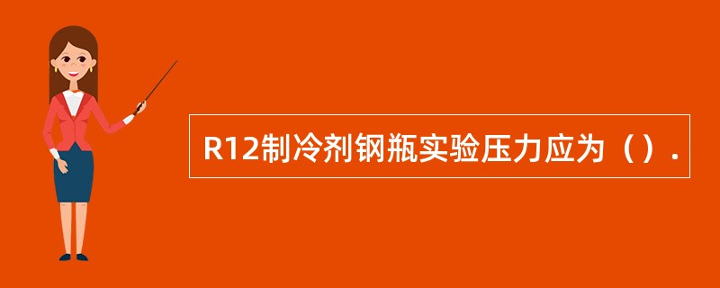 R12制冷剂钢瓶实验压力应为（）.