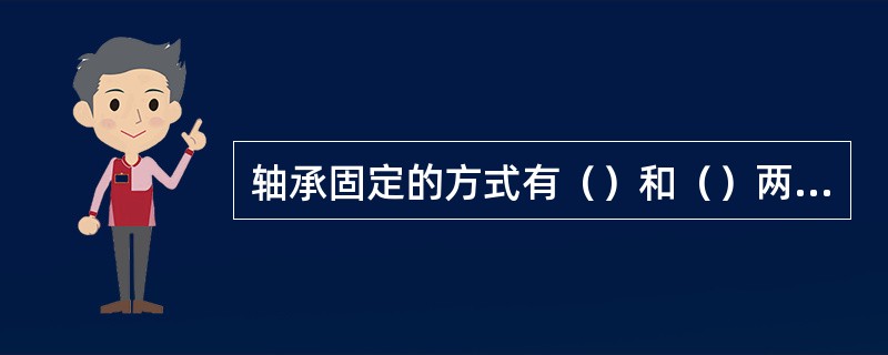 轴承固定的方式有（）和（）两种方式。