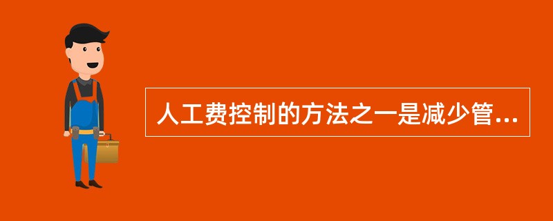 人工费控制的方法之一是减少管理人员，以提高管理和生产效率。（）