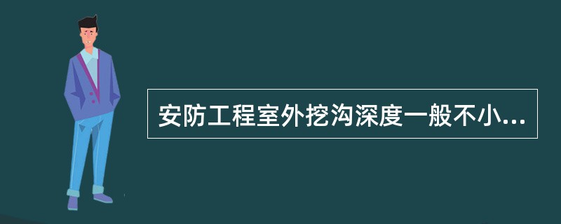 安防工程室外挖沟深度一般不小于（），沟宽为0.6米。