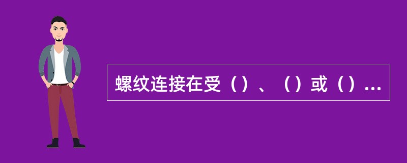 螺纹连接在受（）、（）或（）交变载荷下螺纹牙之间正压力减小使螺纹连接松动。