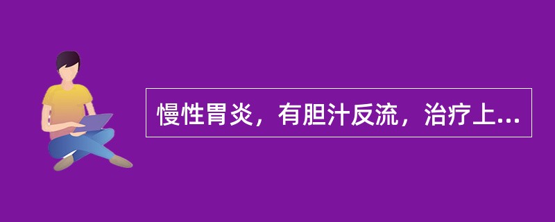 慢性胃炎，有胆汁反流，治疗上最好用（）