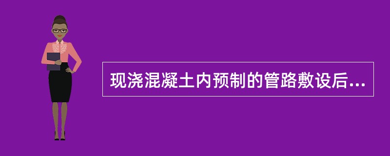 现浇混凝土内预制的管路敷设后，应及时进行质量检查，敷设完成的管路应用铅丝绑扎牢固