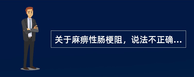 关于麻痹性肠梗阻，说法不正确的是（）