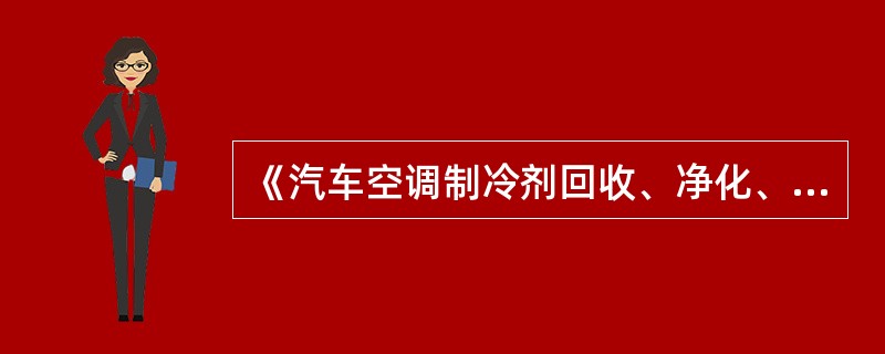 《汽车空调制冷剂回收、净化、加注工艺规范》中，制冷剂回收作业工艺过程不包含哪方面