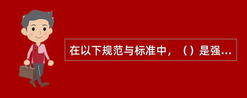 在以下规范与标准中，（）是强制性标准，具有法规意义。