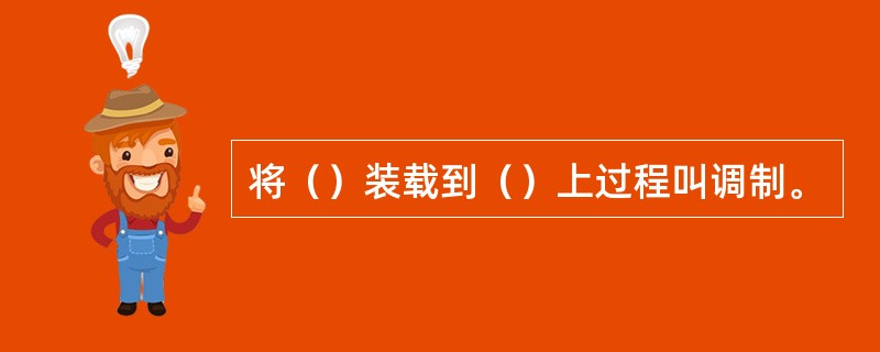 将（）装载到（）上过程叫调制。