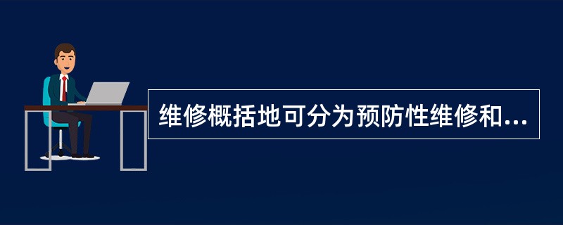 维修概括地可分为预防性维修和修复性维修二大类。（）