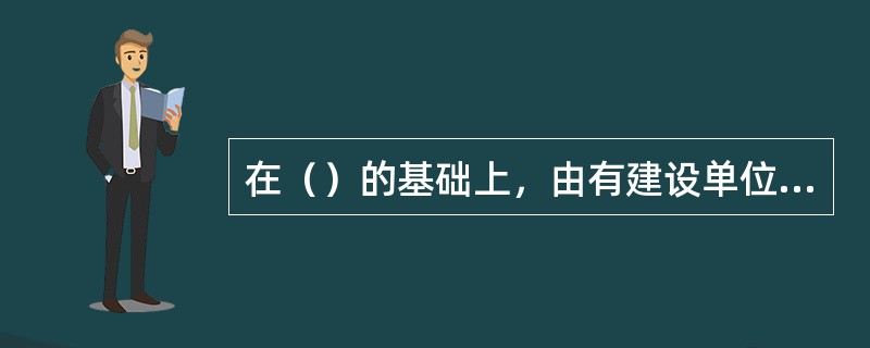 在（）的基础上，由有建设单位上级业务主管、建设单位主要负责人、公安主管部门和技术