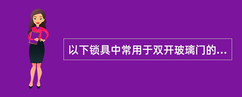 以下锁具中常用于双开玻璃门的是（）。