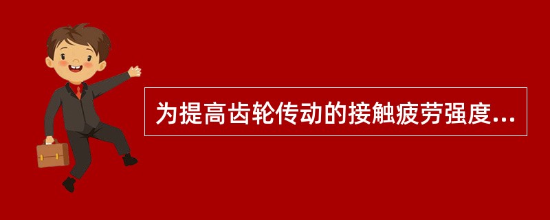 为提高齿轮传动的接触疲劳强度，可采取的方法是（）