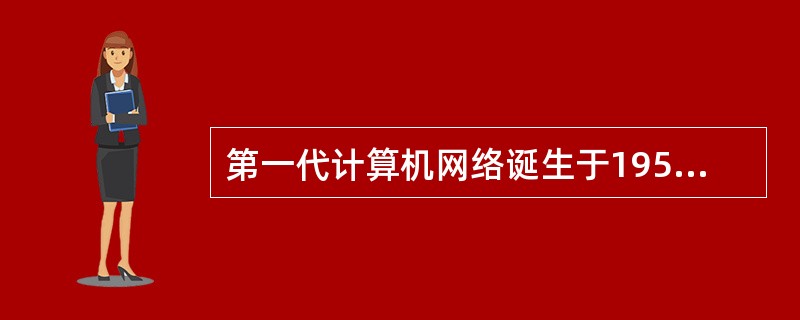 第一代计算机网络诞生于1954年，这种网络只是一种面向终端的简单的计算机网络，用