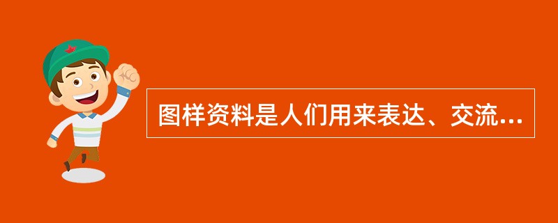 图样资料是人们用来表达、交流思想的一种工具，在人类文明的传播和记载中，发挥了重要