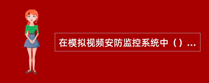 在模拟视频安防监控系统中（）是核心设备。在数字网络系统中核心是监控平台，平台设备