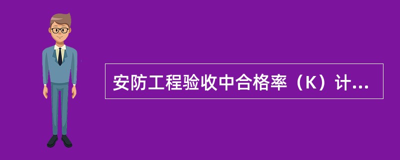 安防工程验收中合格率（K）计算公式正确的是（）。